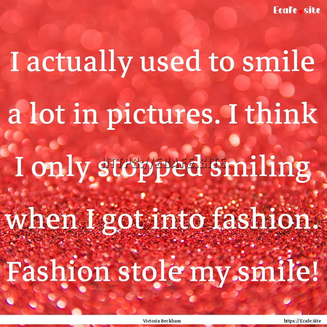 I actually used to smile a lot in pictures..... : Quote by Victoria Beckham