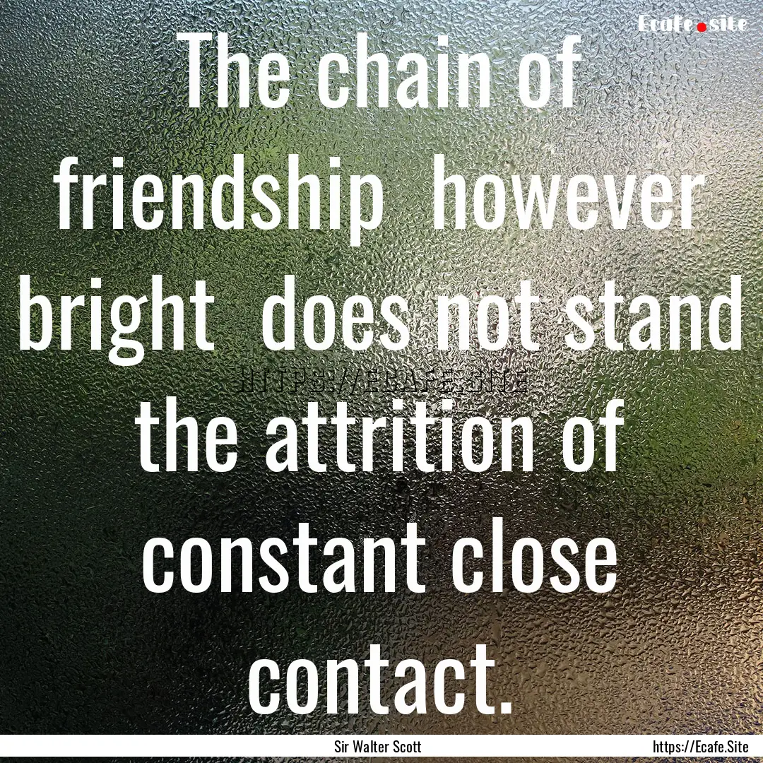 The chain of friendship however bright .... : Quote by Sir Walter Scott