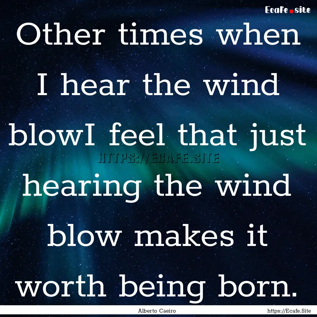 Other times when I hear the wind blowI feel.... : Quote by Alberto Caeiro