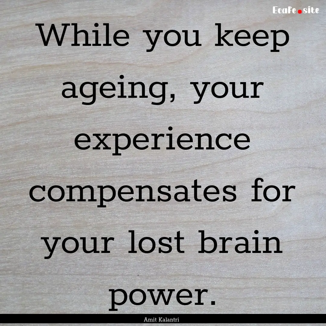 While you keep ageing, your experience compensates.... : Quote by Amit Kalantri