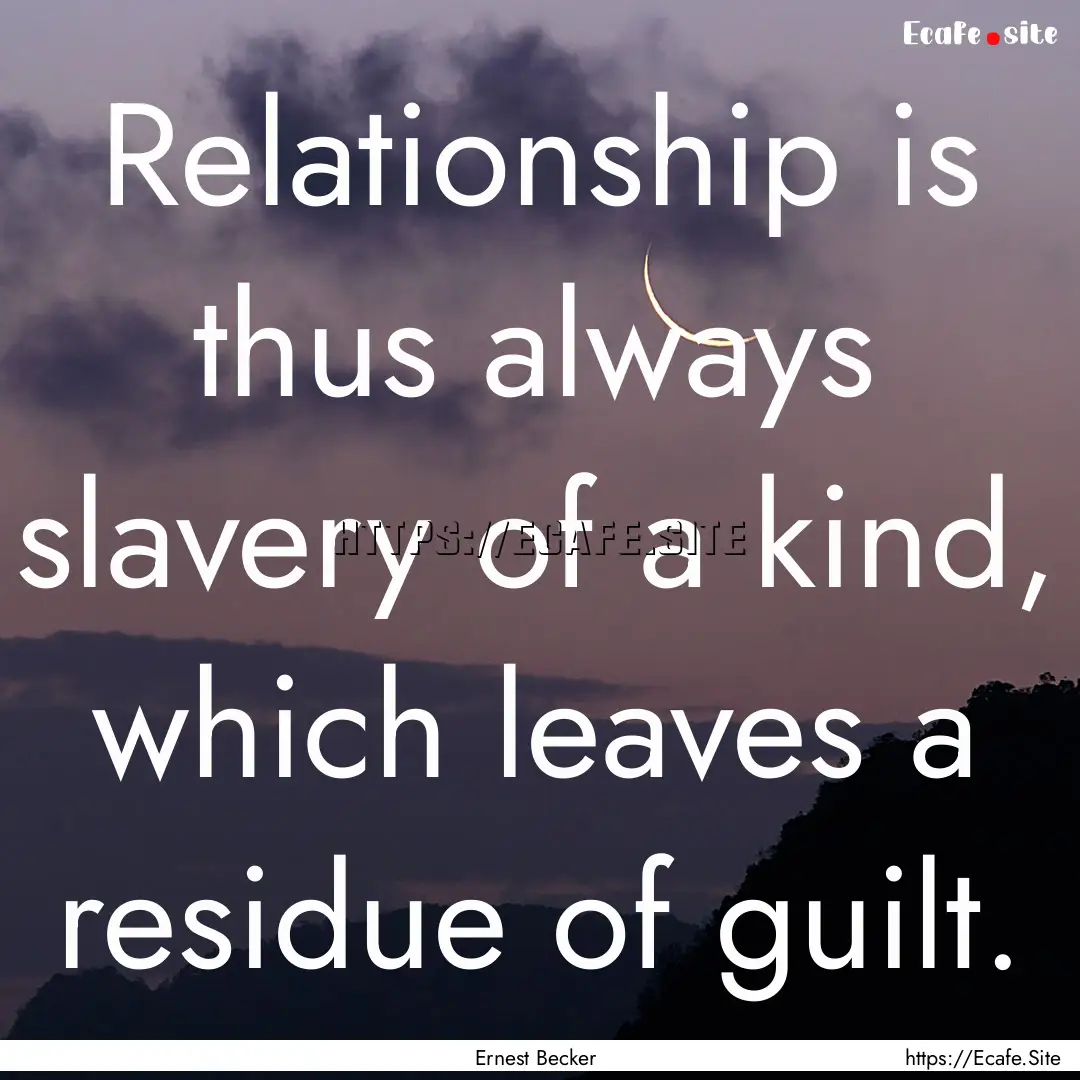 Relationship is thus always slavery of a.... : Quote by Ernest Becker