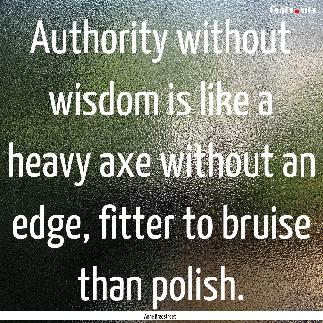 Authority without wisdom is like a heavy.... : Quote by Anne Bradstreet