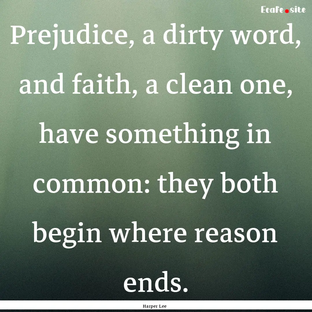 Prejudice, a dirty word, and faith, a clean.... : Quote by Harper Lee