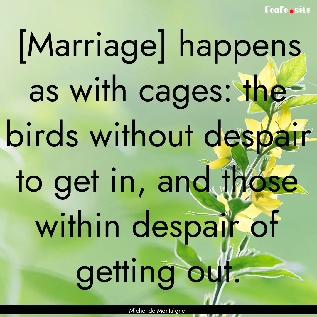 [Marriage] happens as with cages: the birds.... : Quote by Michel de Montaigne