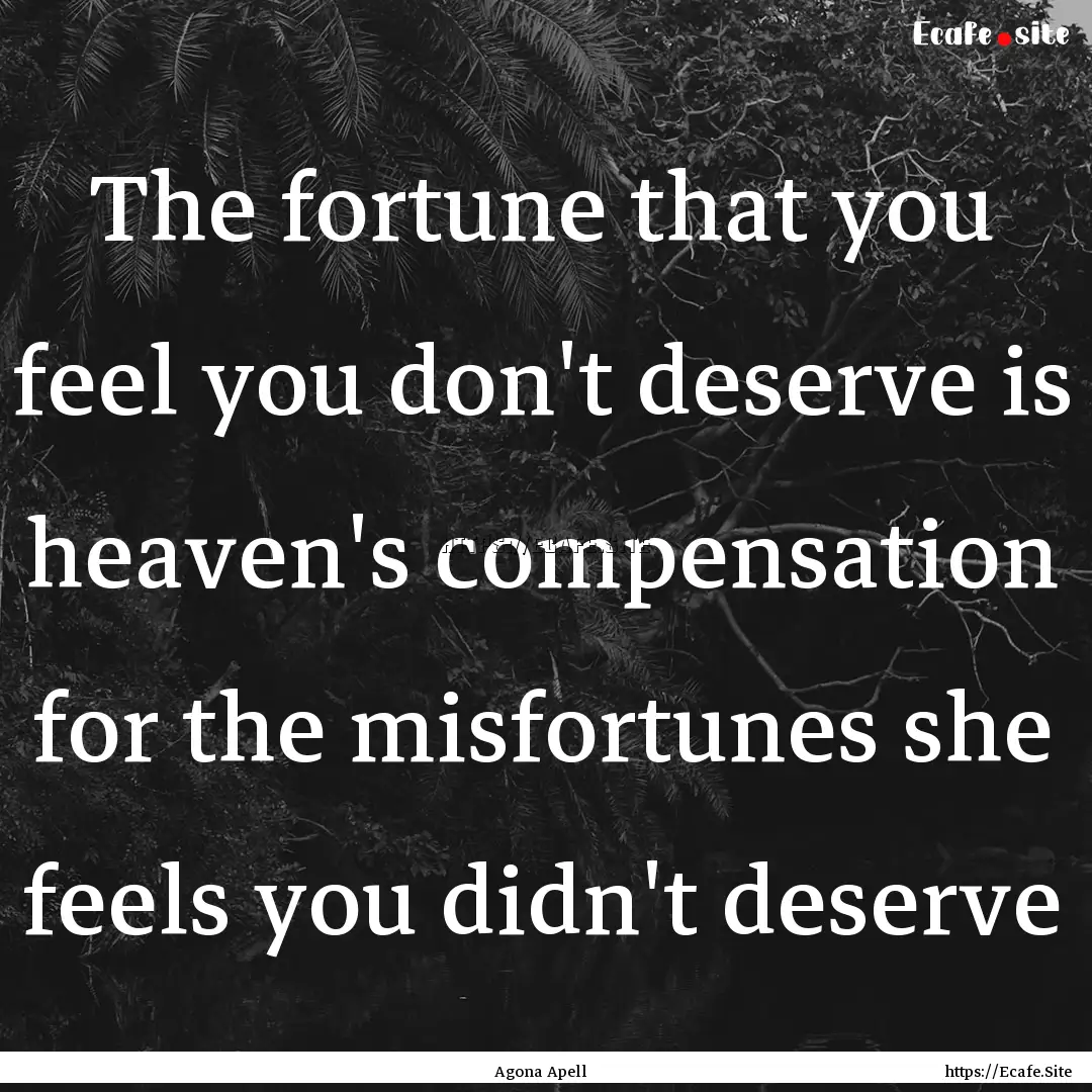 The fortune that you feel you don't deserve.... : Quote by Agona Apell