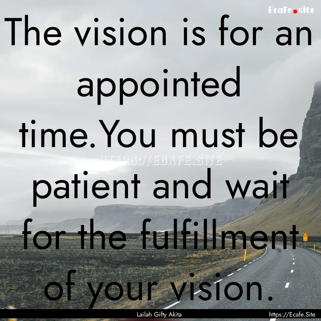 The vision is for an appointed time.You must.... : Quote by Lailah Gifty Akita