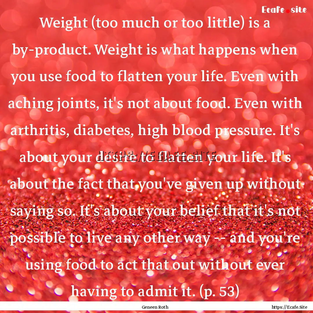 Weight (too much or too little) is a by-product..... : Quote by Geneen Roth