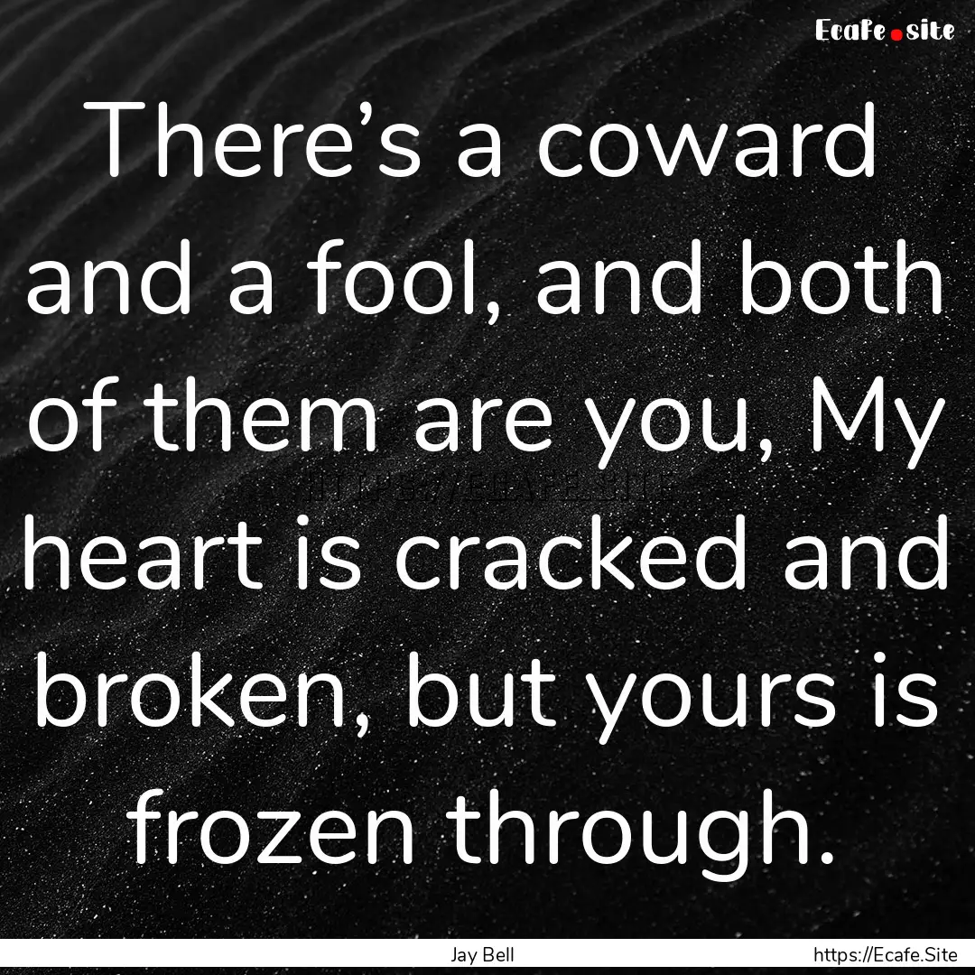 There’s a coward and a fool, and both of.... : Quote by Jay Bell