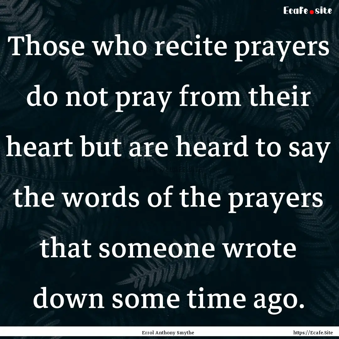 Those who recite prayers do not pray from.... : Quote by Errol Anthony Smythe