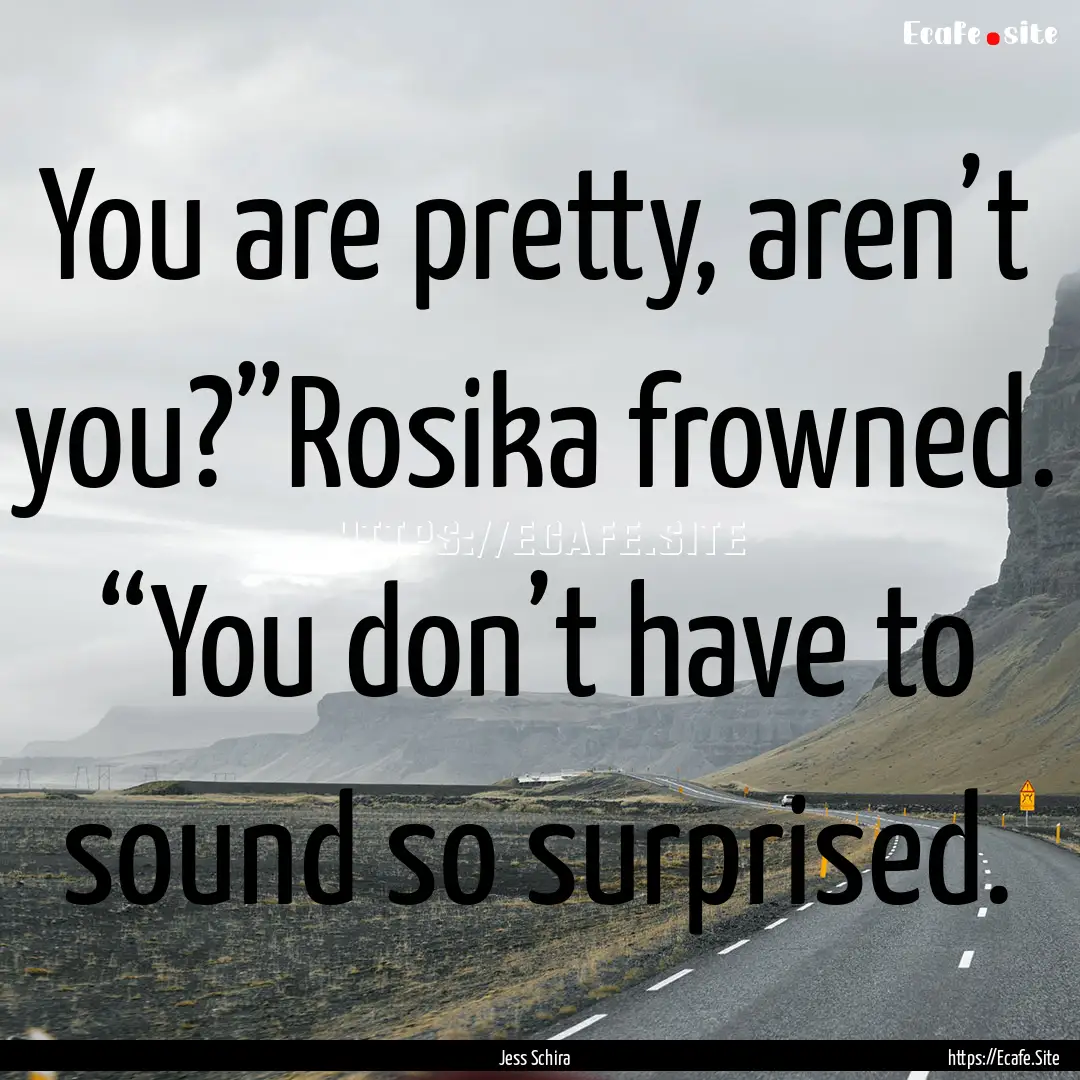 You are pretty, aren’t you?”Rosika frowned..... : Quote by Jess Schira