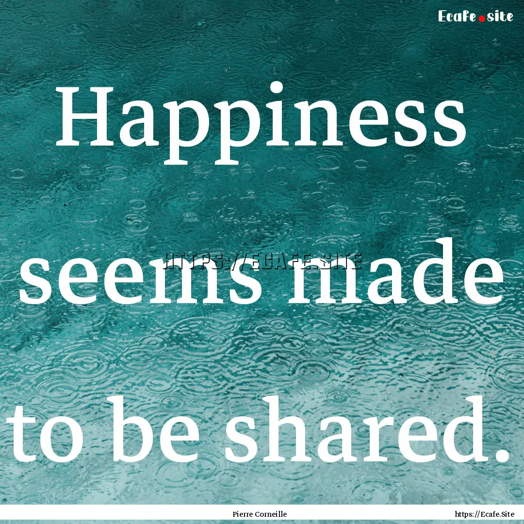 Happiness seems made to be shared. : Quote by Pierre Corneille