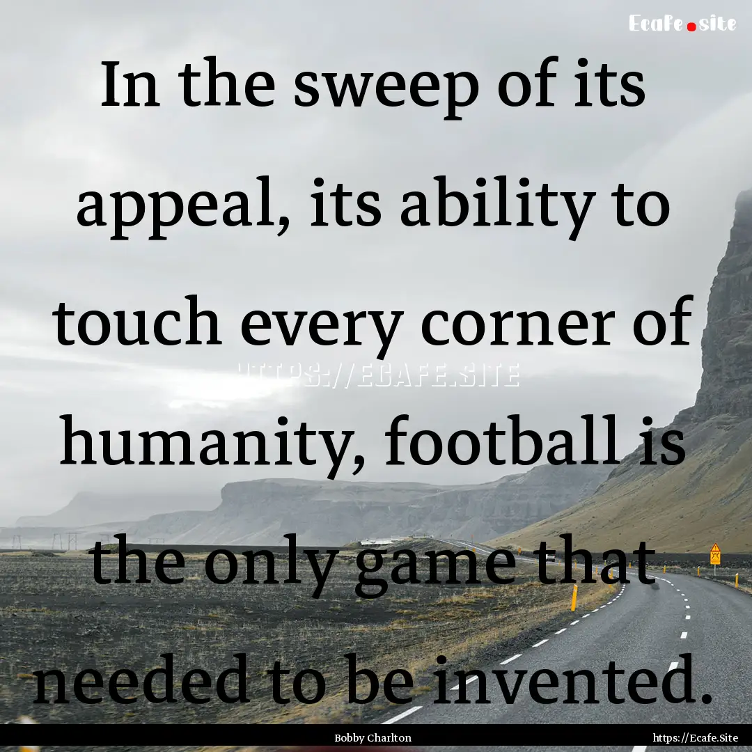 In the sweep of its appeal, its ability to.... : Quote by Bobby Charlton