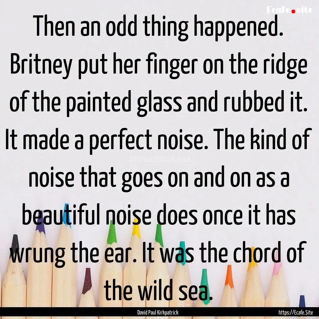 Then an odd thing happened. Britney put her.... : Quote by David Paul Kirkpatrick