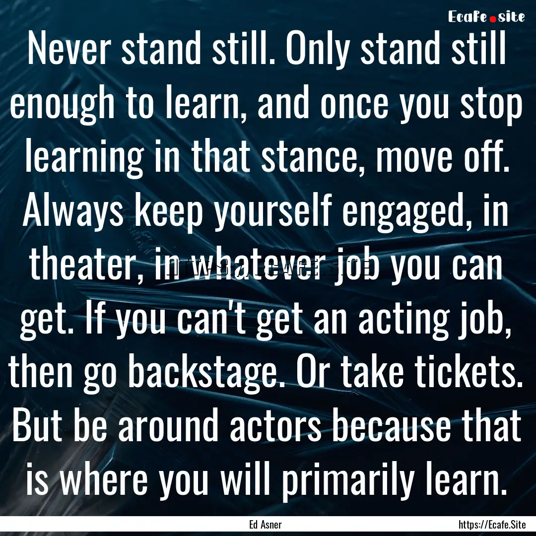 Never stand still. Only stand still enough.... : Quote by Ed Asner