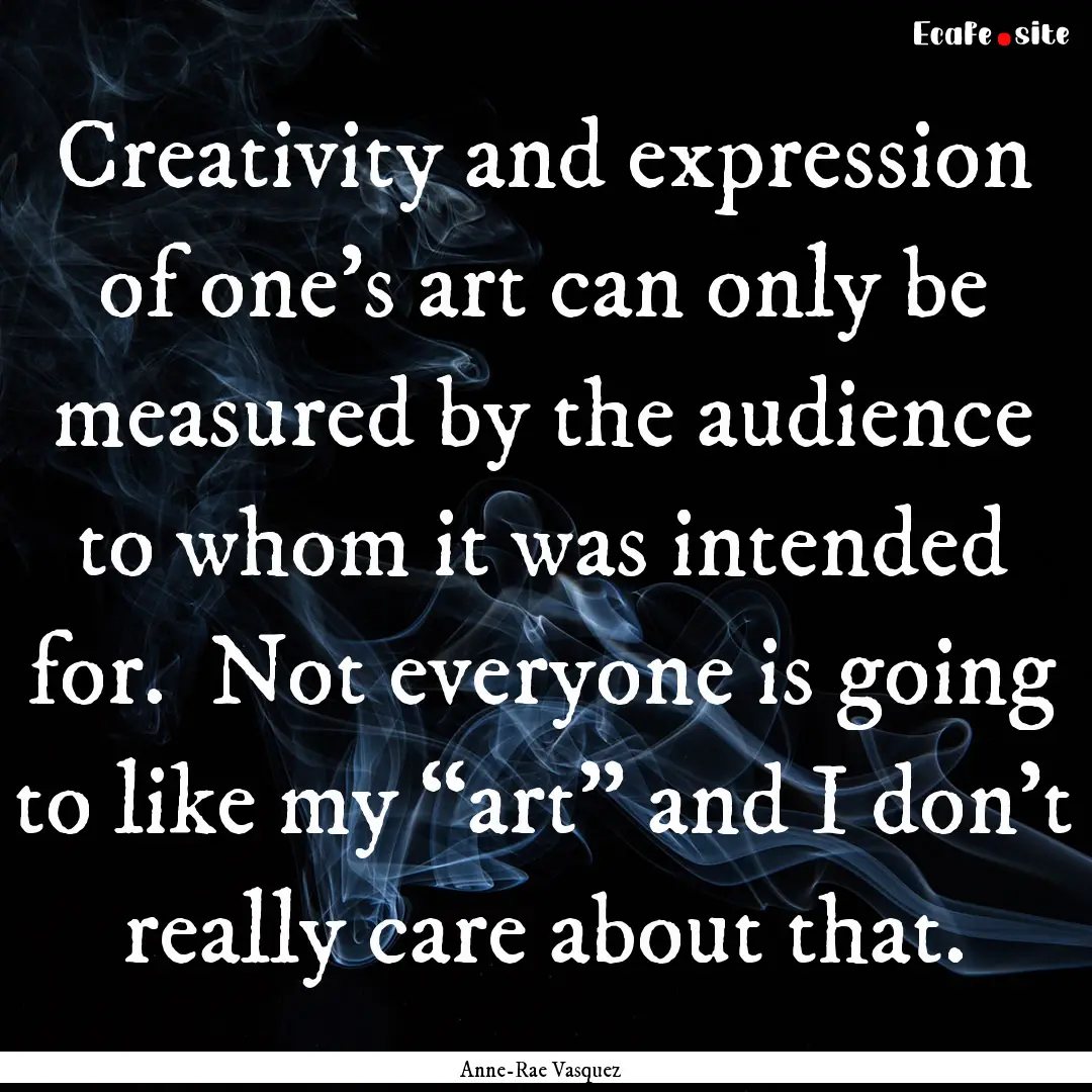 Creativity and expression of one’s art.... : Quote by Anne-Rae Vasquez