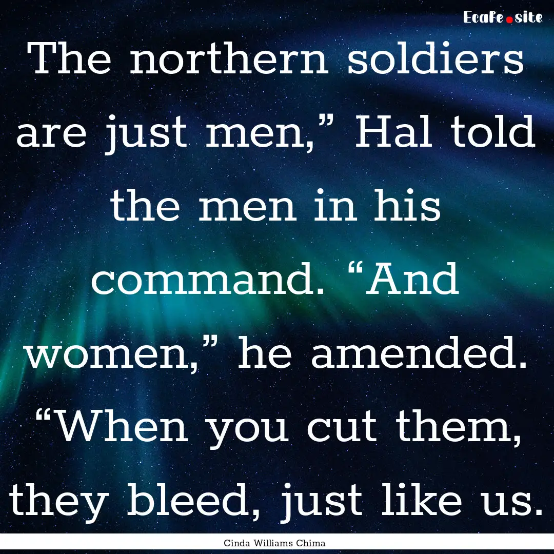 The northern soldiers are just men,” Hal.... : Quote by Cinda Williams Chima