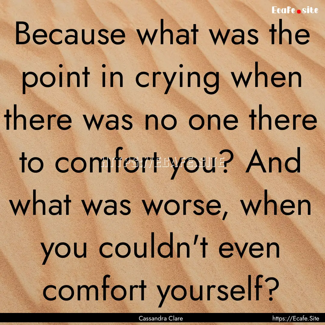 Because what was the point in crying when.... : Quote by Cassandra Clare