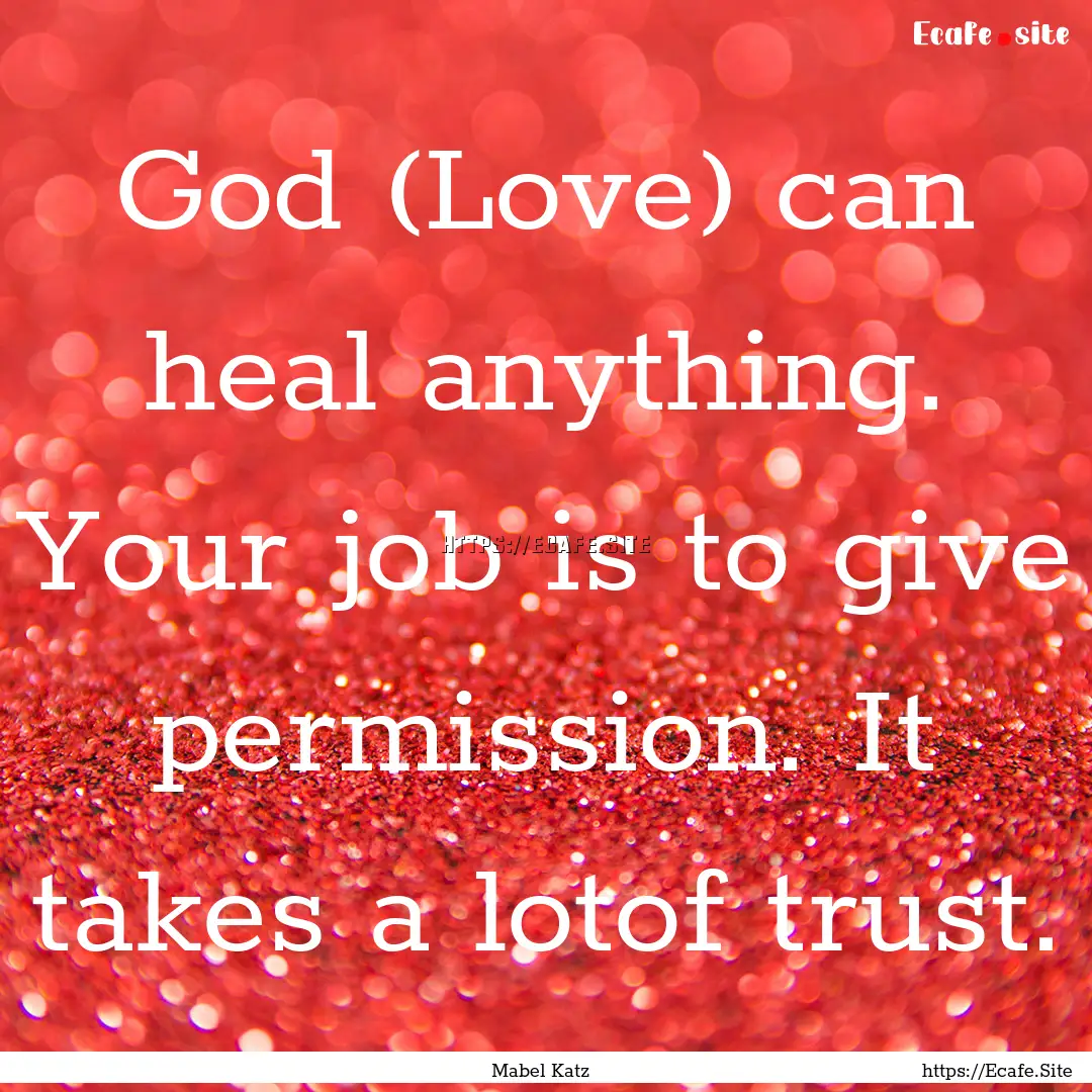 God (Love) can heal anything. Your job is.... : Quote by Mabel Katz