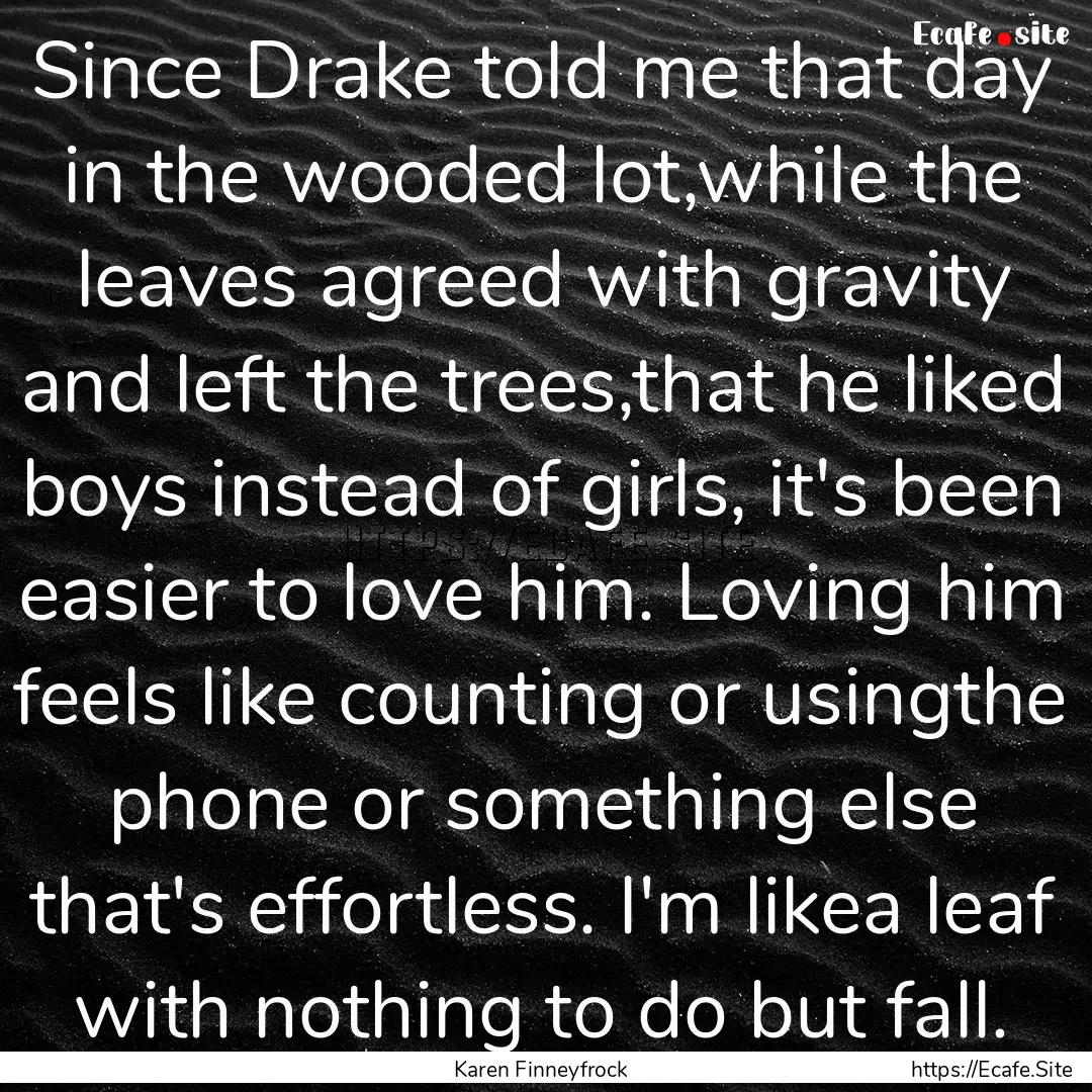 Since Drake told me that day in the wooded.... : Quote by Karen Finneyfrock