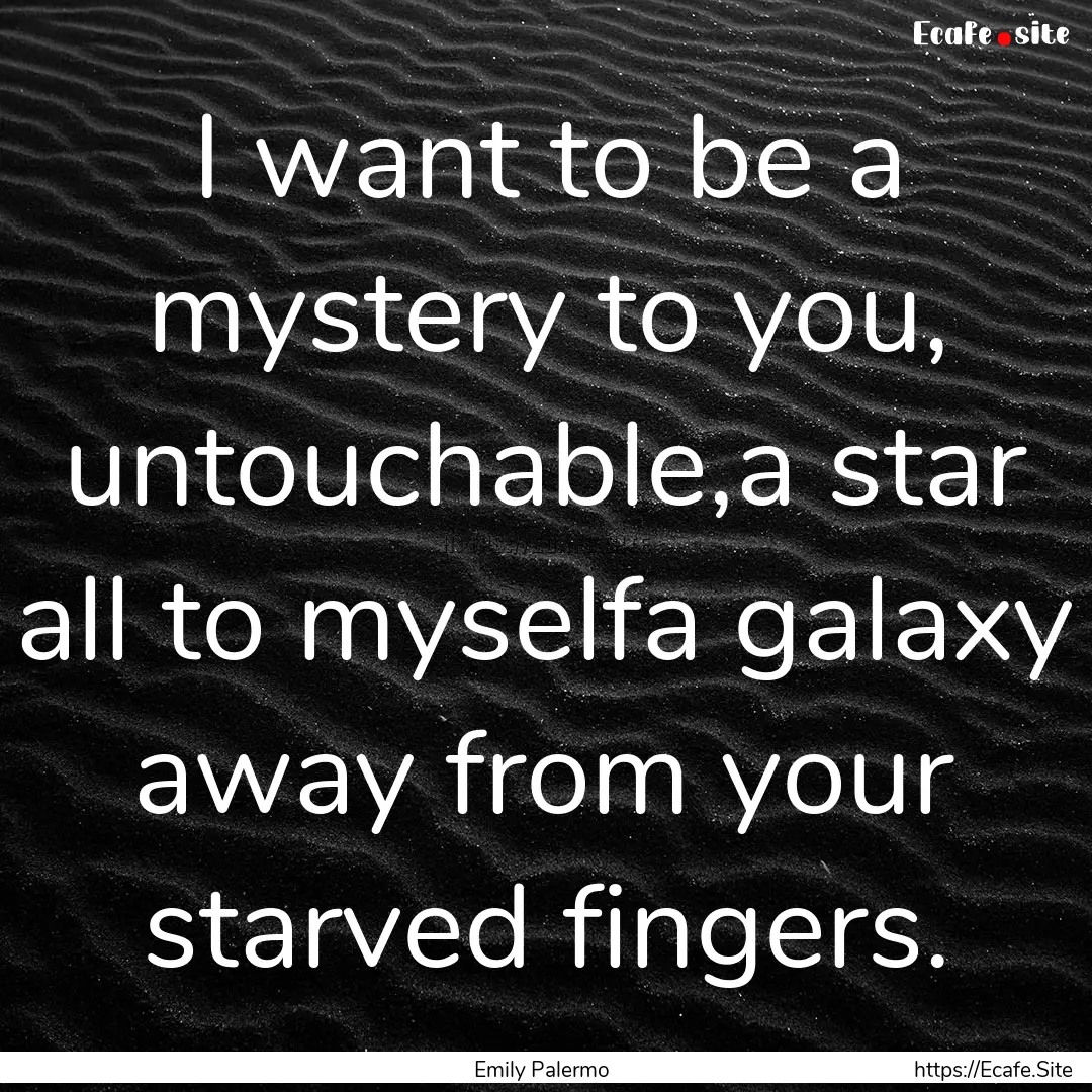 I want to be a mystery to you, untouchable,a.... : Quote by Emily Palermo