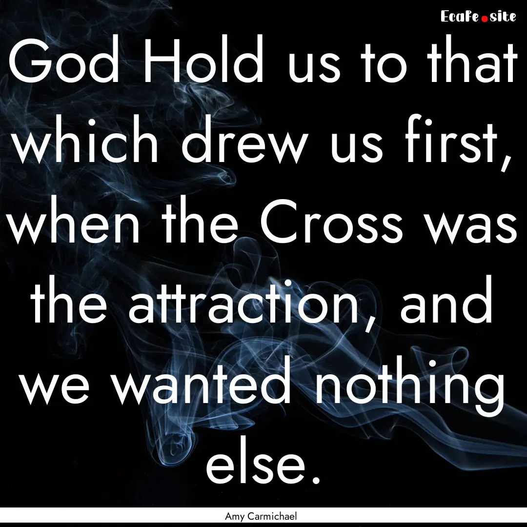 God Hold us to that which drew us first,.... : Quote by Amy Carmichael