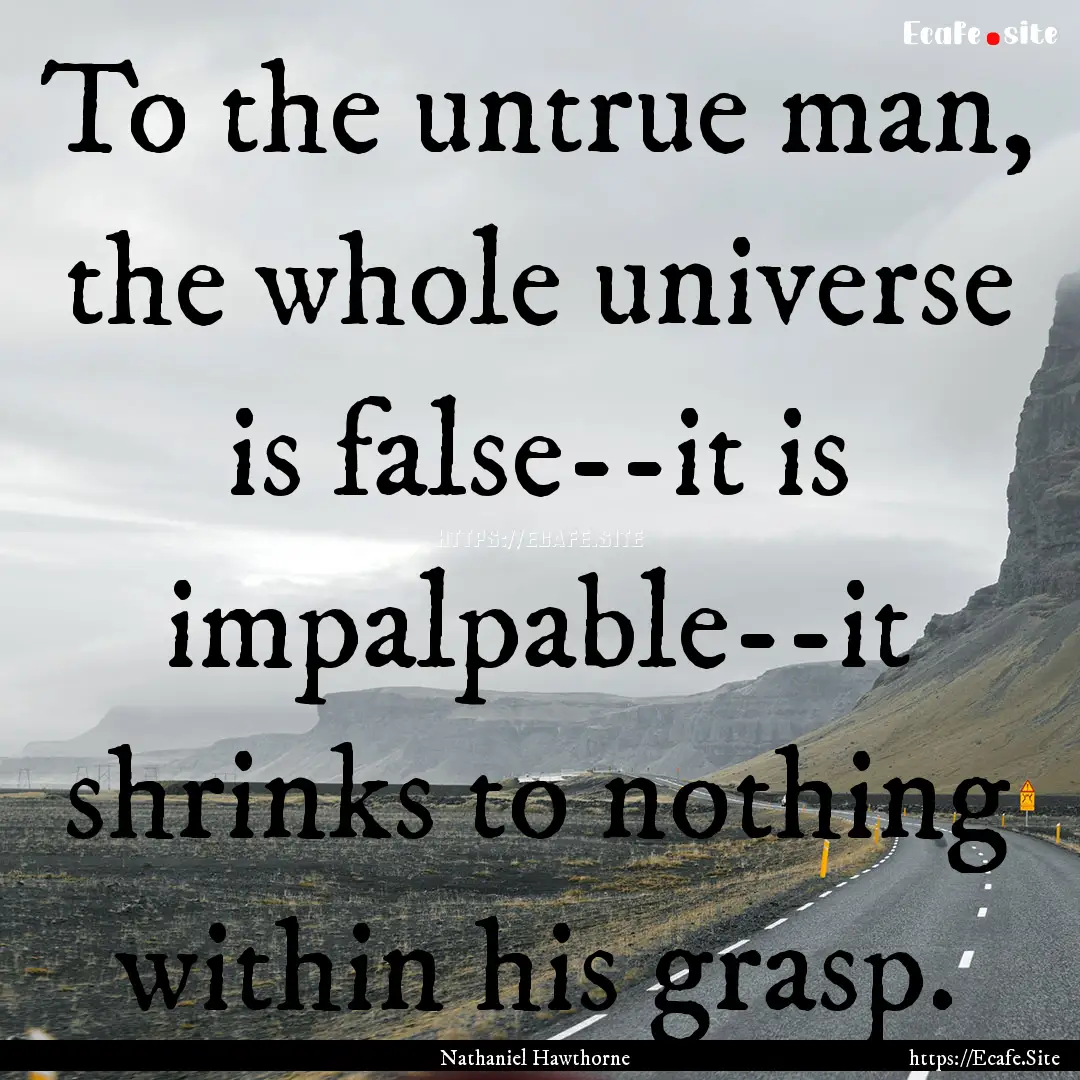 To the untrue man, the whole universe is.... : Quote by Nathaniel Hawthorne