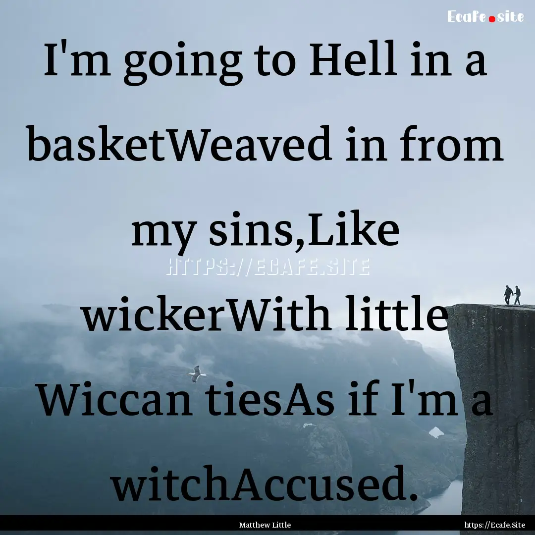 I'm going to Hell in a basketWeaved in from.... : Quote by Matthew Little