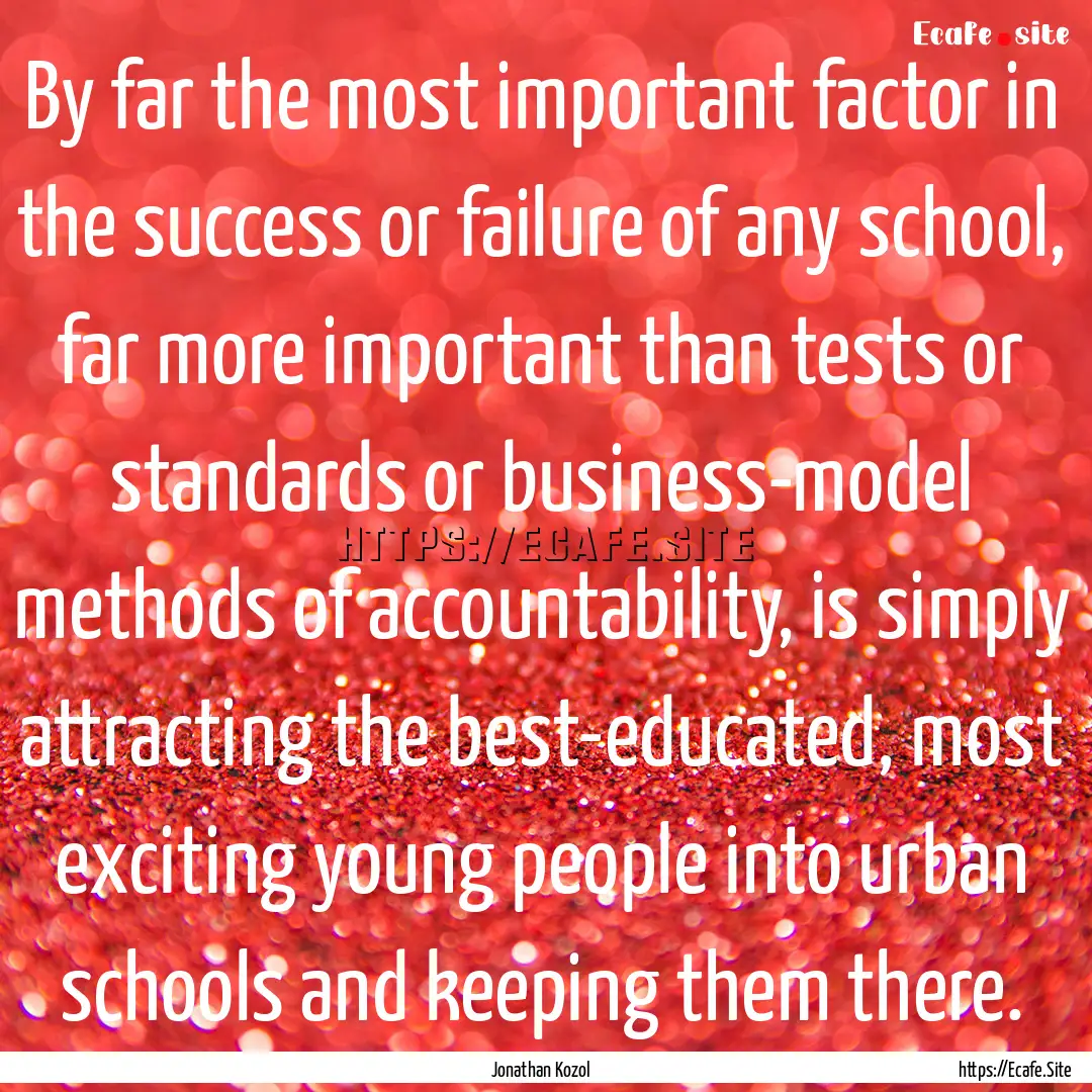 By far the most important factor in the success.... : Quote by Jonathan Kozol