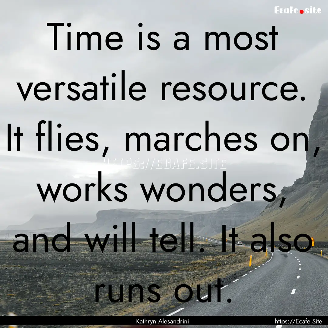 Time is a most versatile resource. It flies,.... : Quote by Kathryn Alesandrini