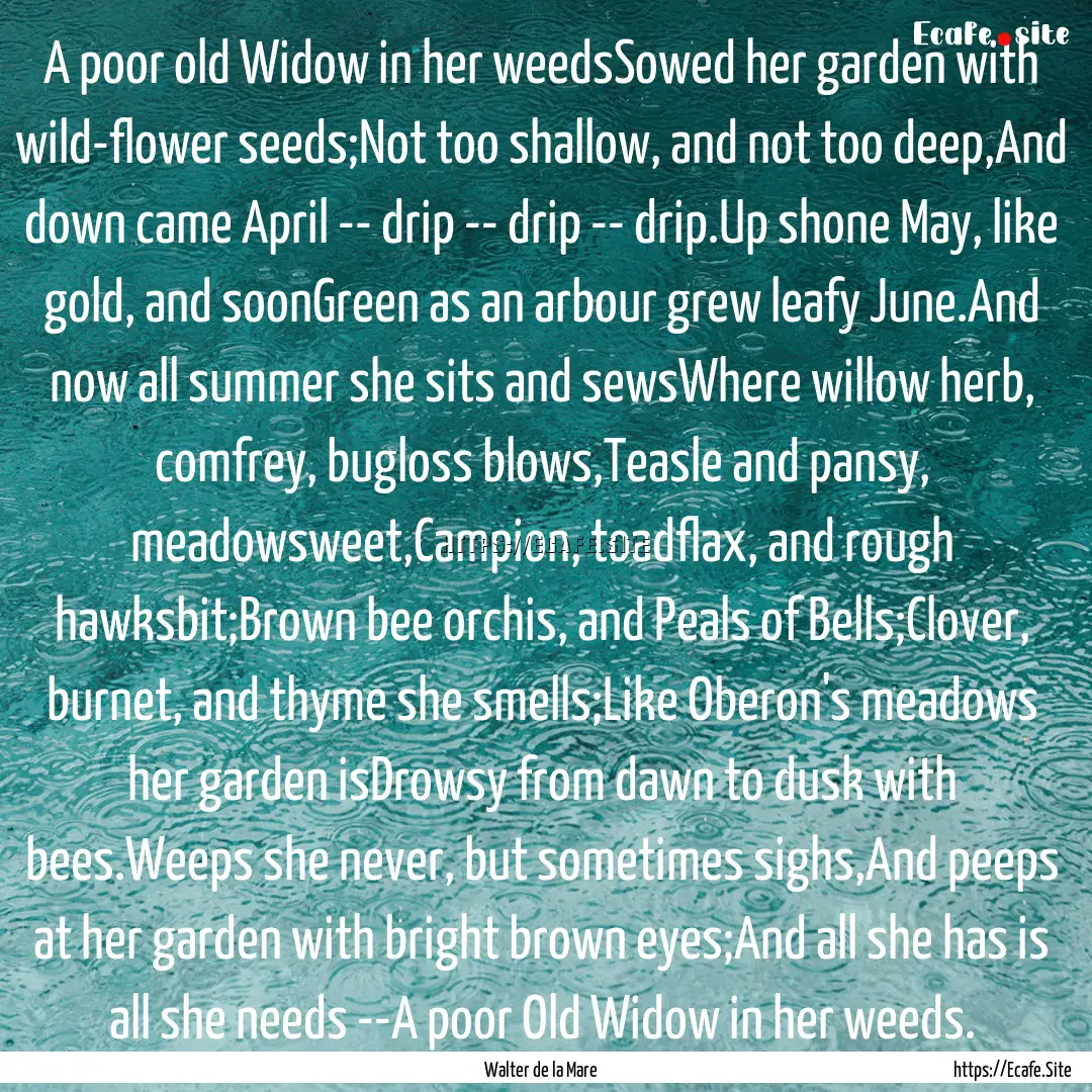 A poor old Widow in her weedsSowed her garden.... : Quote by Walter de la Mare