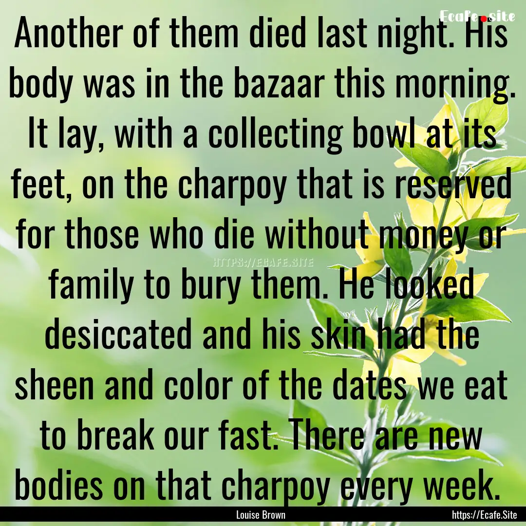 Another of them died last night. His body.... : Quote by Louise Brown