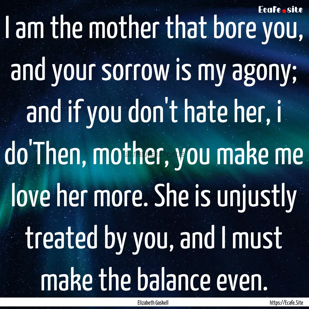 I am the mother that bore you, and your sorrow.... : Quote by Elizabeth Gaskell