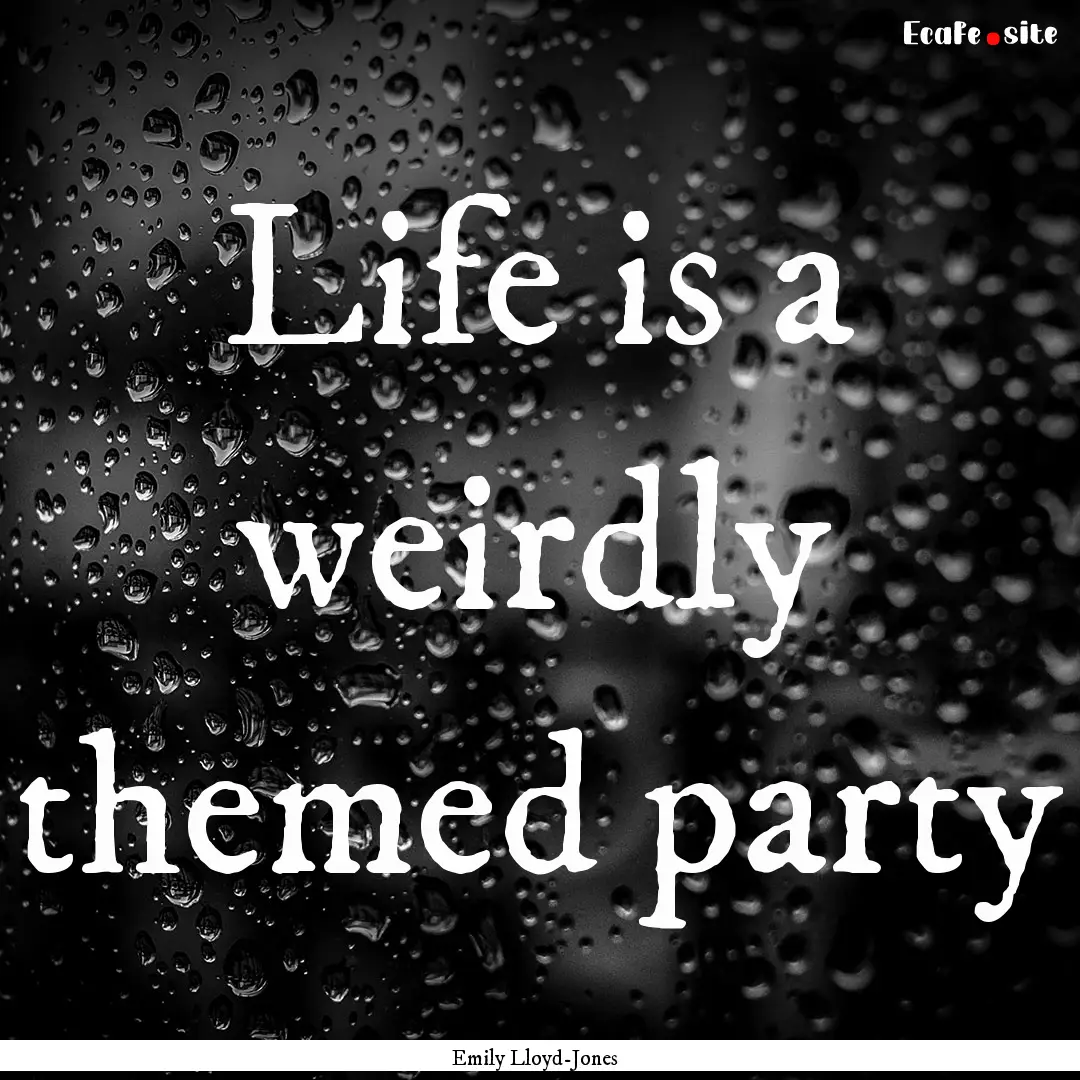 Life is a weirdly themed party : Quote by Emily Lloyd-Jones