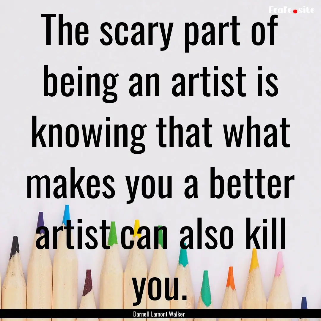 The scary part of being an artist is knowing.... : Quote by Darnell Lamont Walker