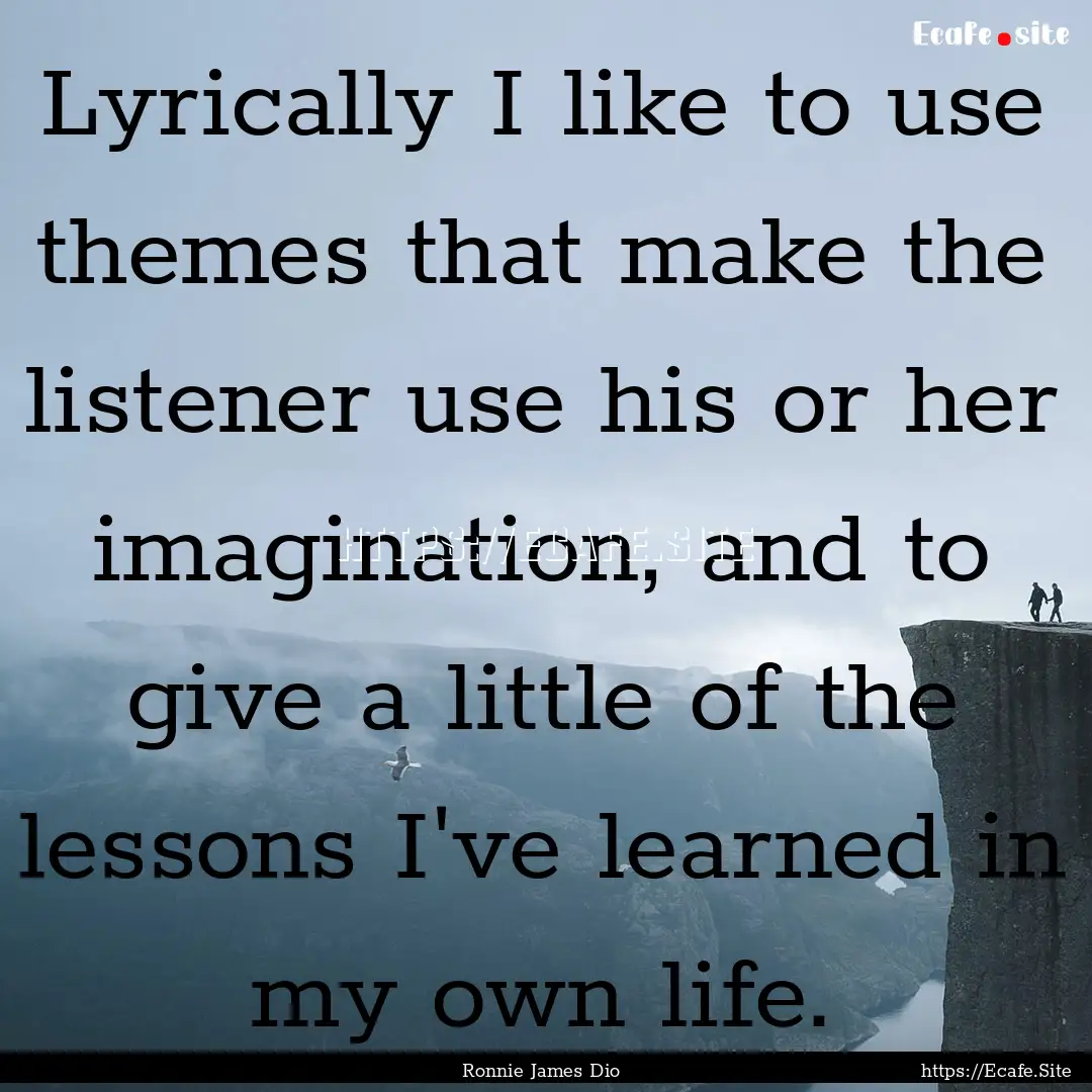 Lyrically I like to use themes that make.... : Quote by Ronnie James Dio