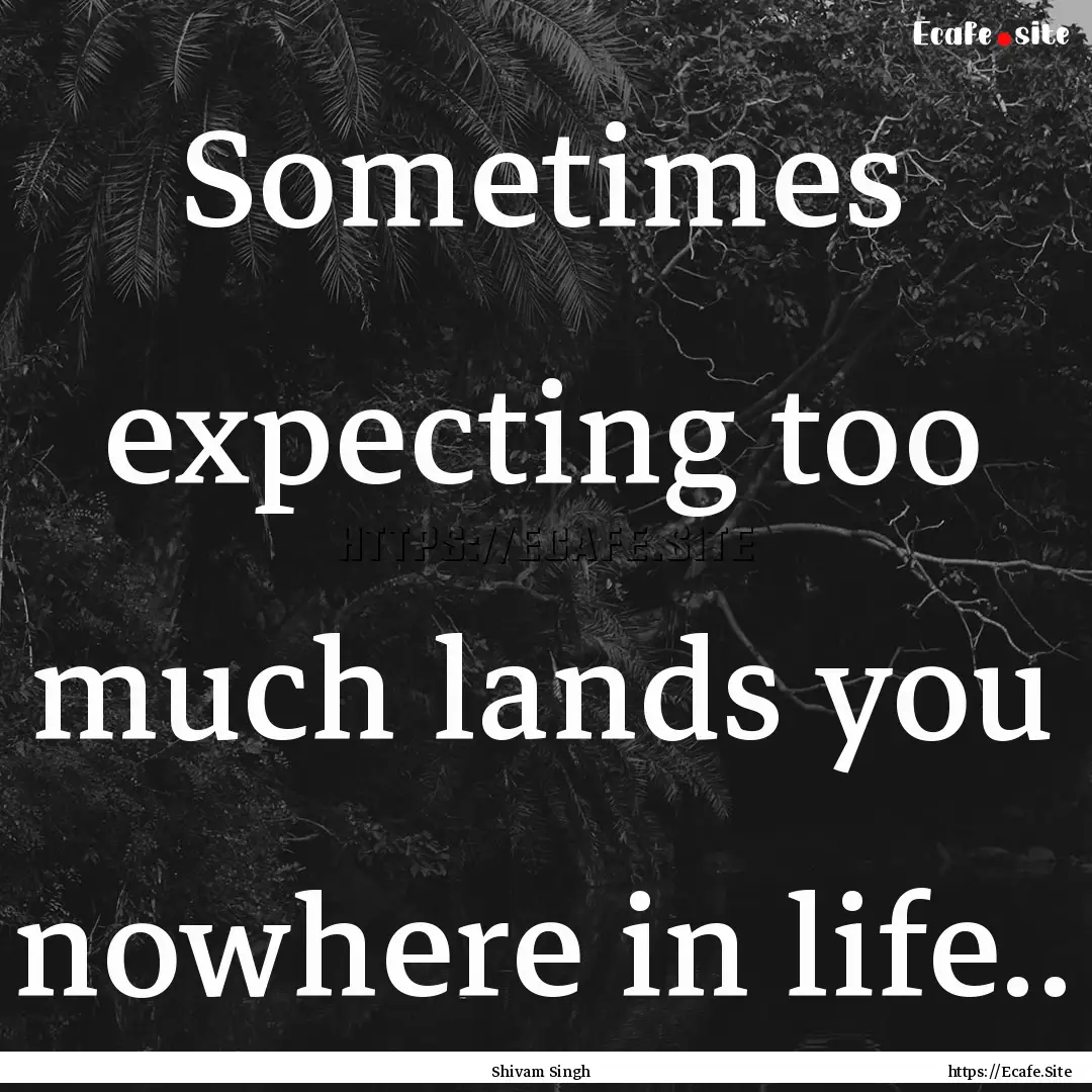 Sometimes expecting too much lands you nowhere.... : Quote by Shivam Singh