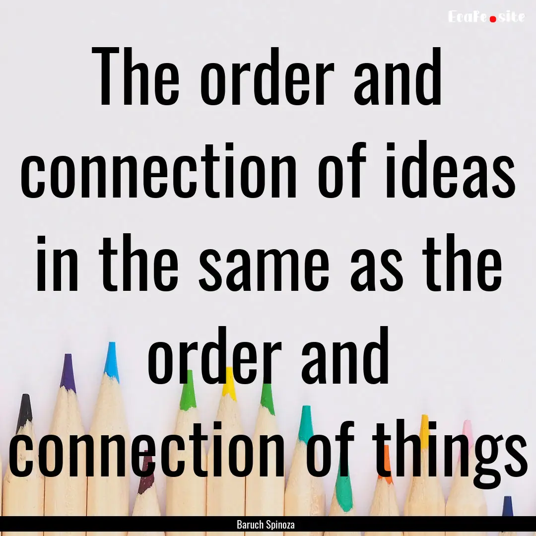 The order and connection of ideas in the.... : Quote by Baruch Spinoza