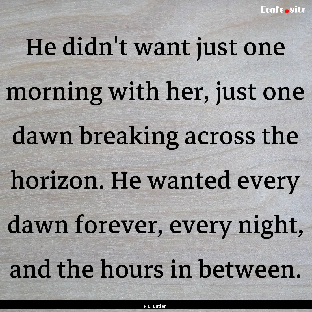 He didn't want just one morning with her,.... : Quote by R.E. Butler