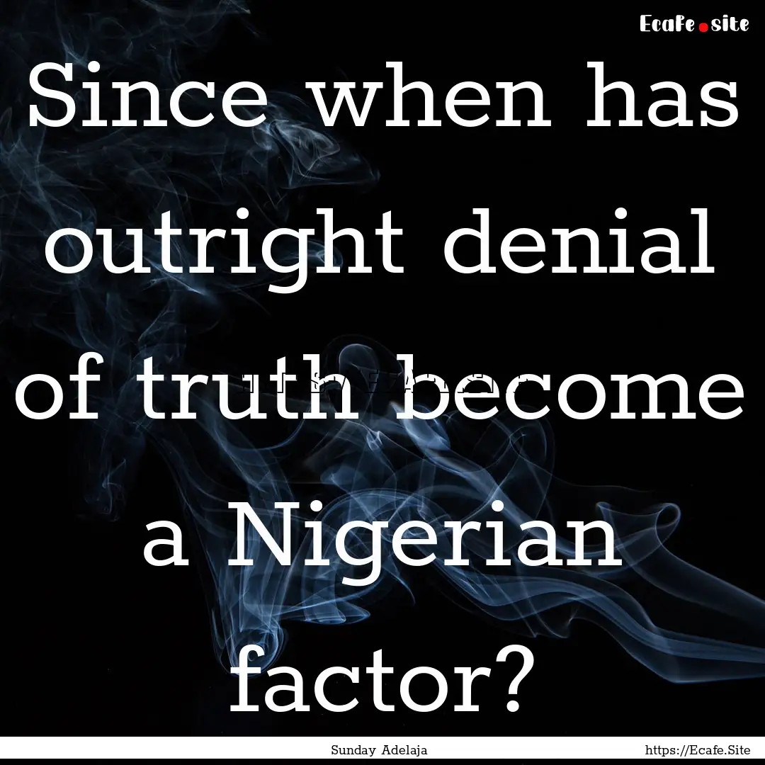 Since when has outright denial of truth become.... : Quote by Sunday Adelaja