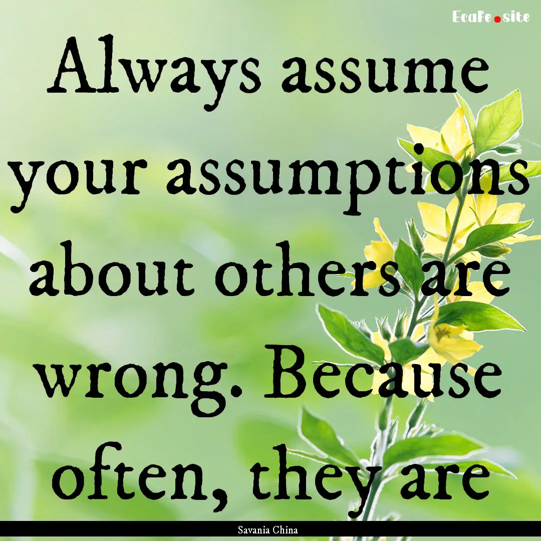 Always assume your assumptions about others.... : Quote by Savania China