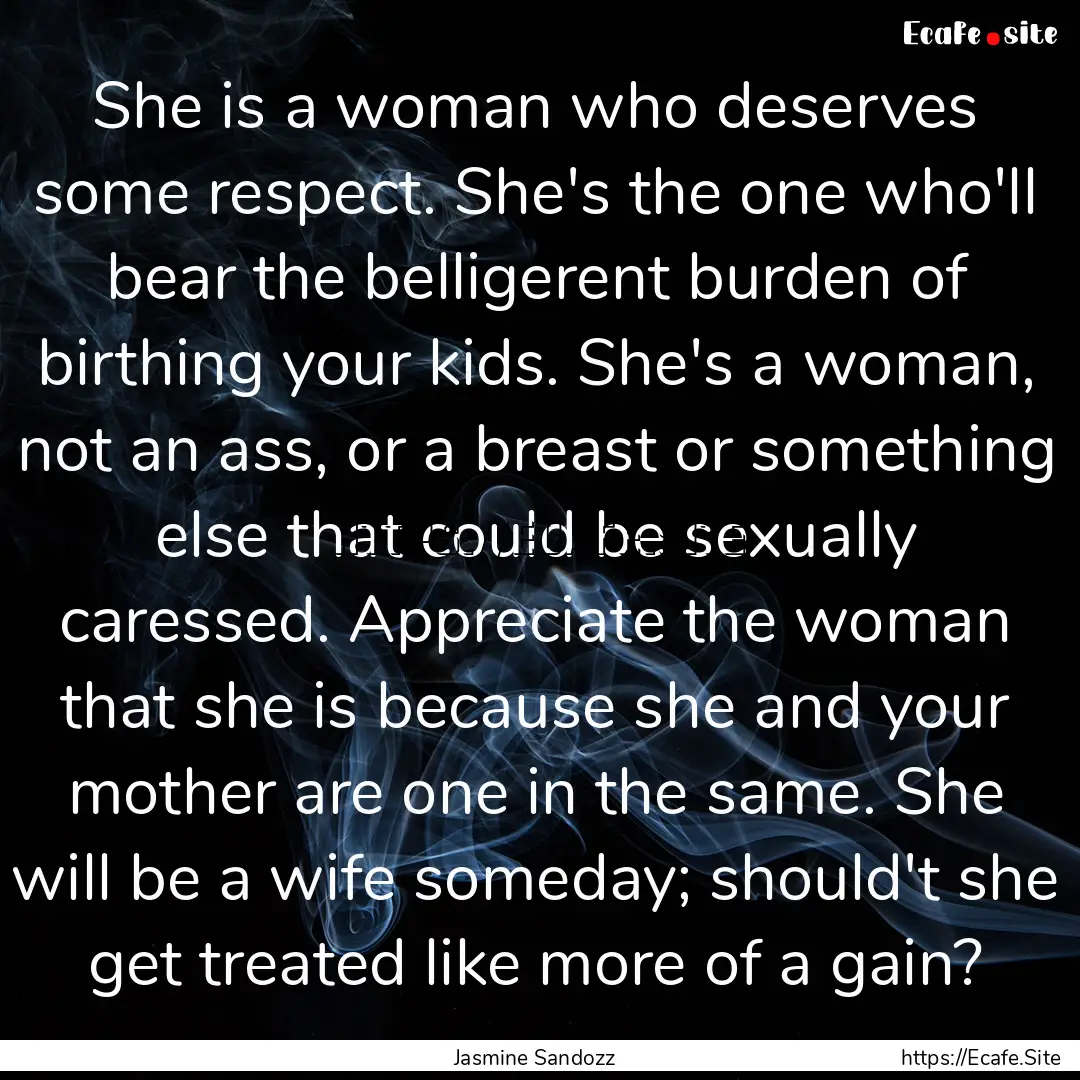 She is a woman who deserves some respect..... : Quote by Jasmine Sandozz