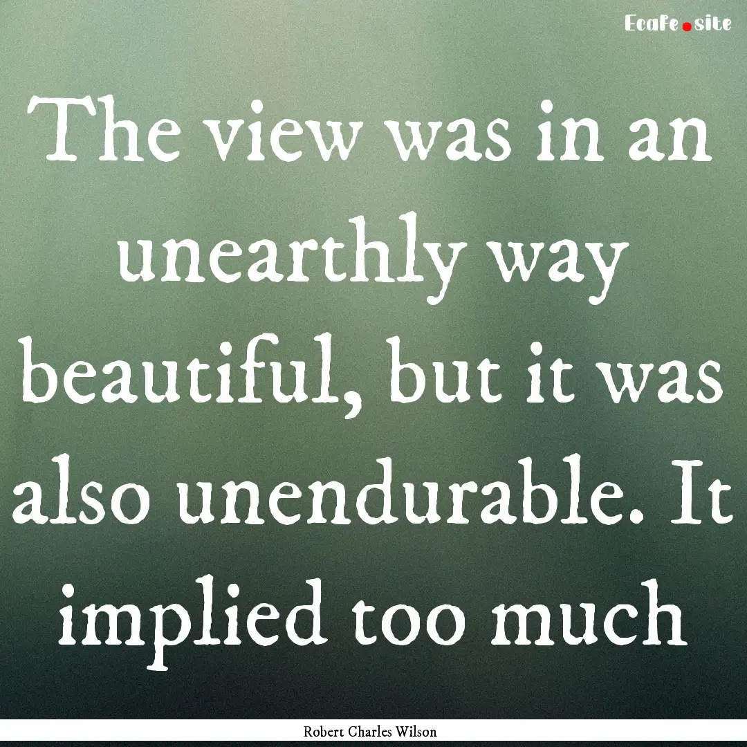 The view was in an unearthly way beautiful,.... : Quote by Robert Charles Wilson