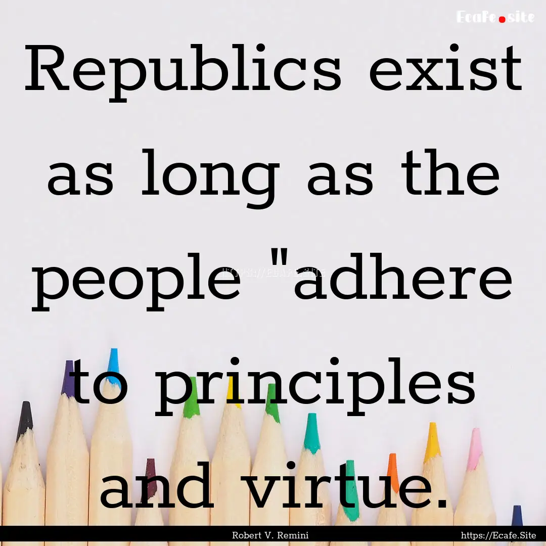 Republics exist as long as the people 