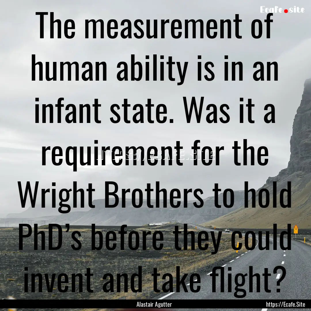 The measurement of human ability is in an.... : Quote by Alastair Agutter