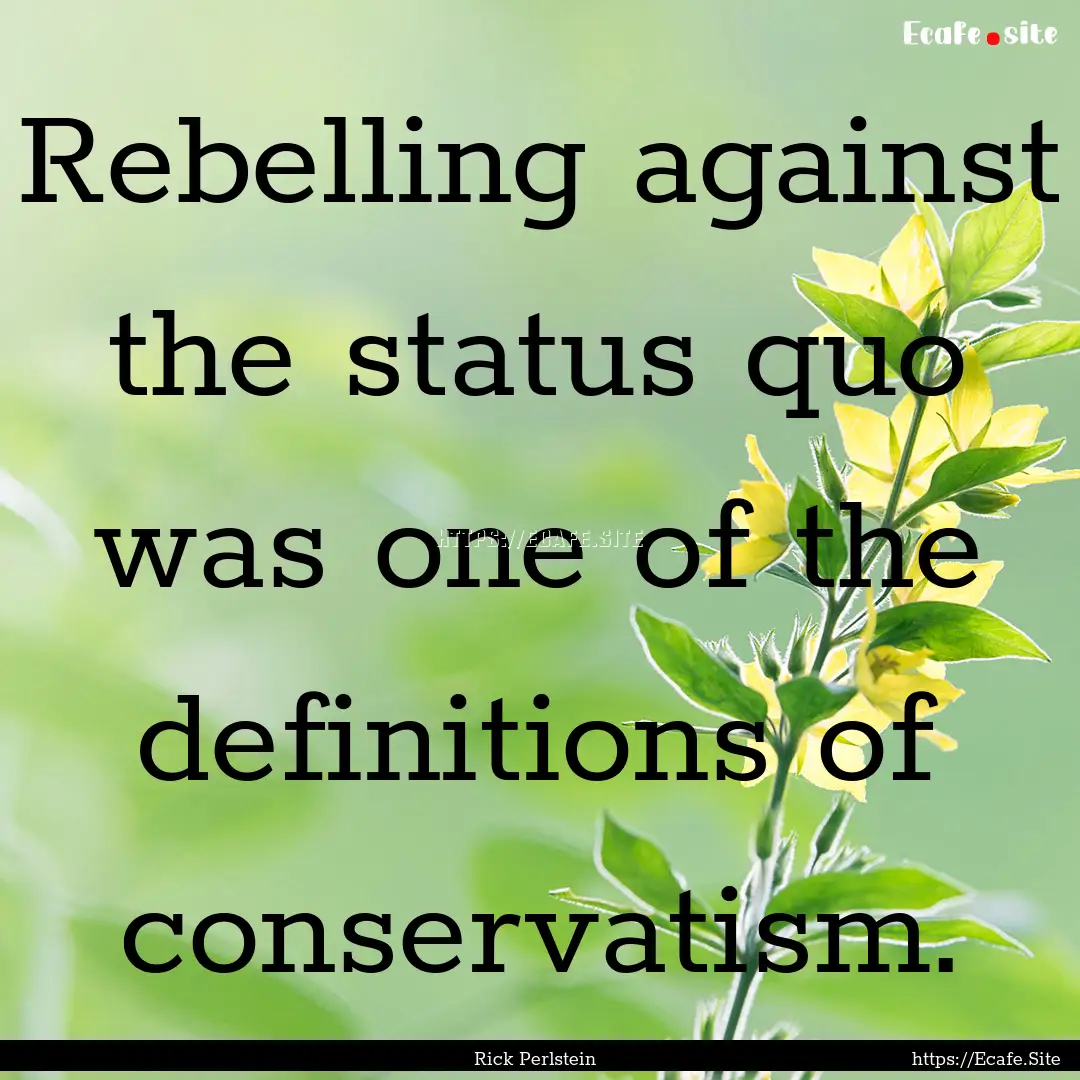 Rebelling against the status quo was one.... : Quote by Rick Perlstein