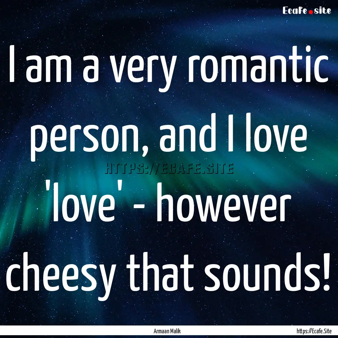 I am a very romantic person, and I love 'love'.... : Quote by Armaan Malik