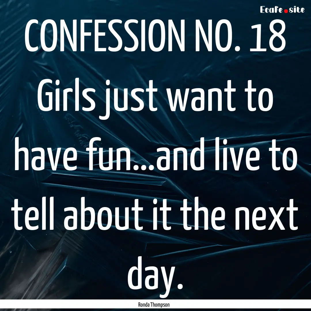 CONFESSION NO. 18 Girls just want to have.... : Quote by Ronda Thompson