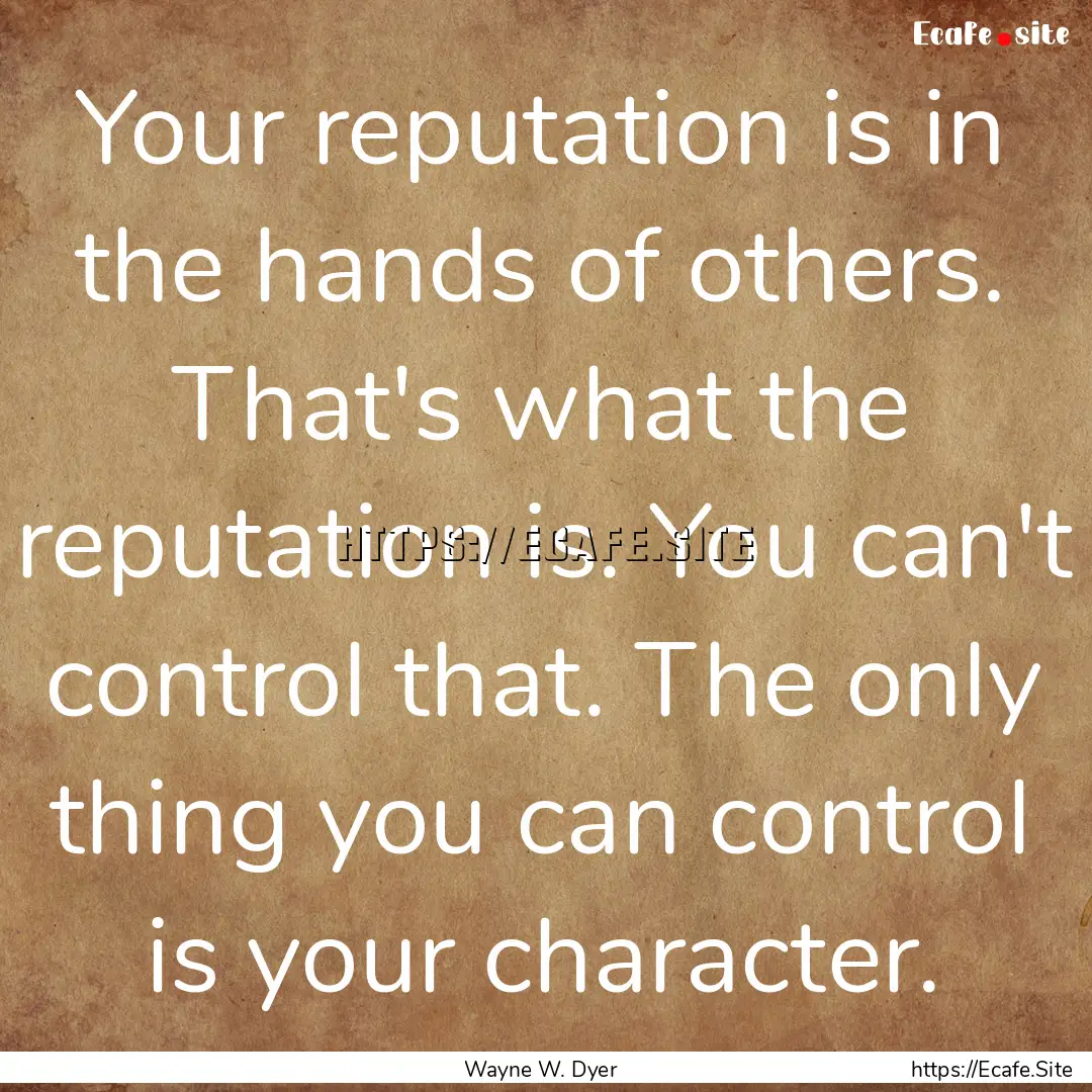 Your reputation is in the hands of others..... : Quote by Wayne W. Dyer