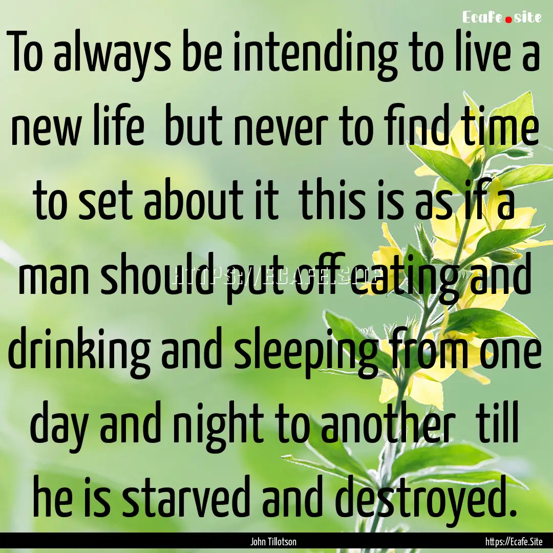 To always be intending to live a new life.... : Quote by John Tillotson