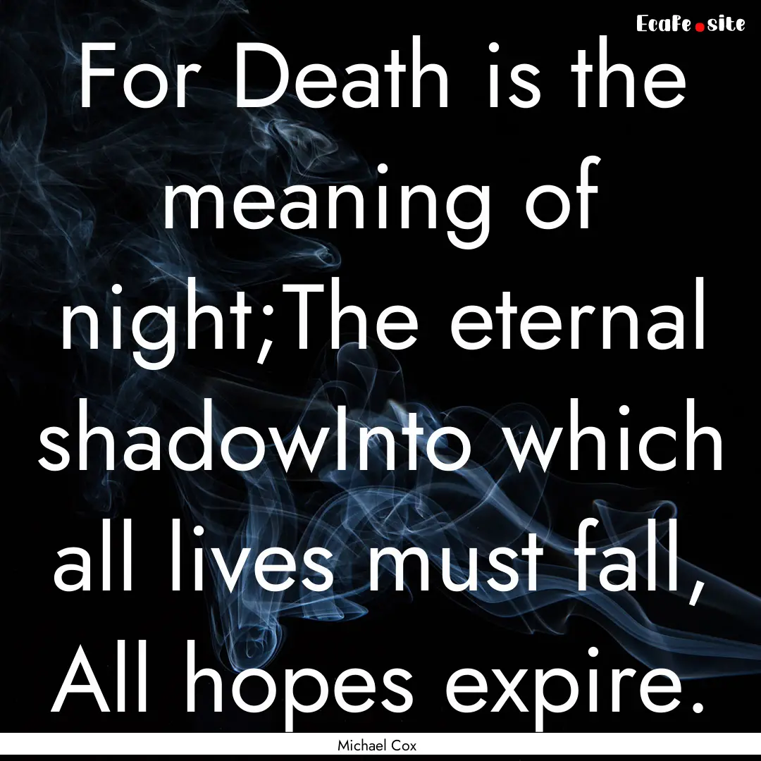 For Death is the meaning of night;The eternal.... : Quote by Michael Cox